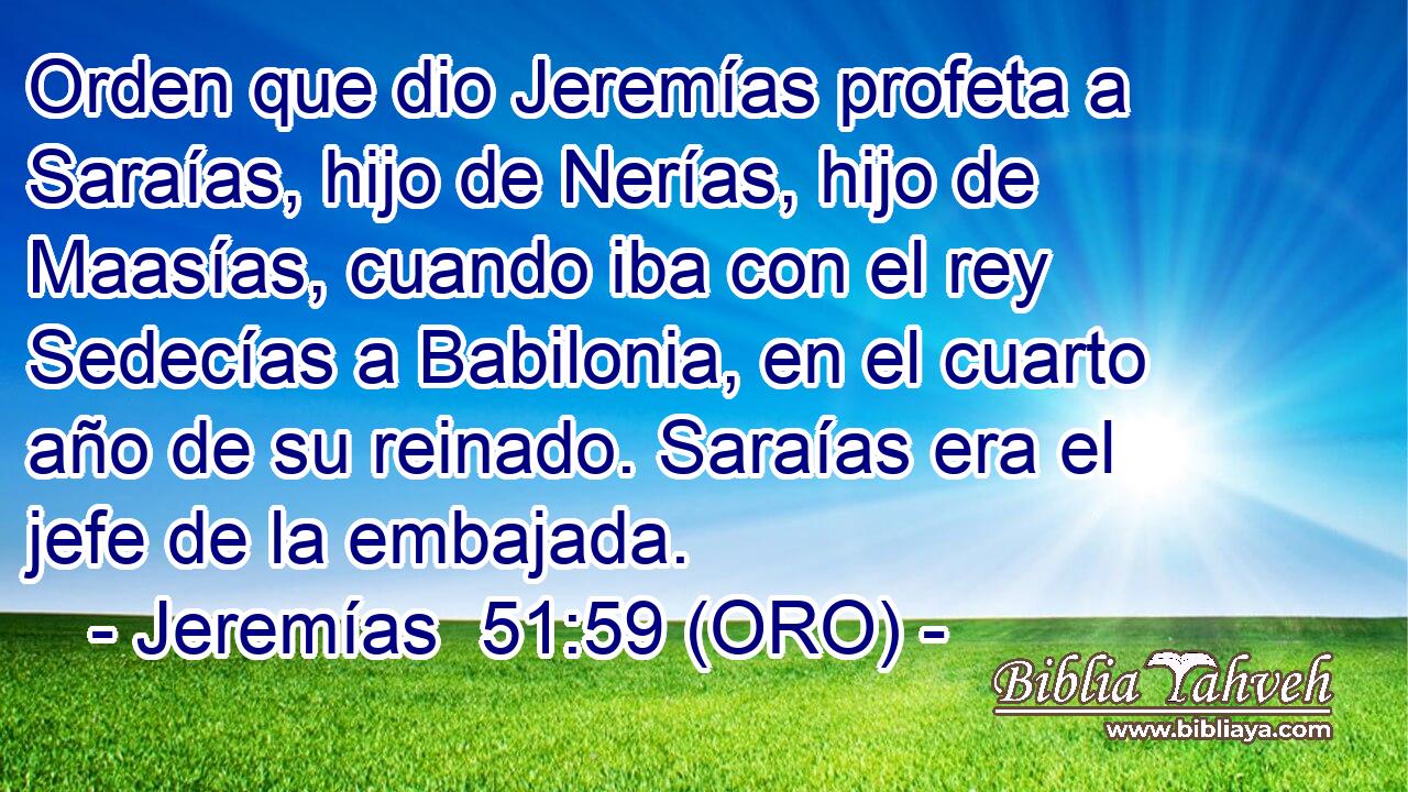  Orden que dio Jeremías profeta a Saraías, hijo de Nerías, hijo de Maasías, cuando iba con el rey Sedecías a Babilonia, en el cuarto año de su reinado. Saraías era el jefe de la embajada. 