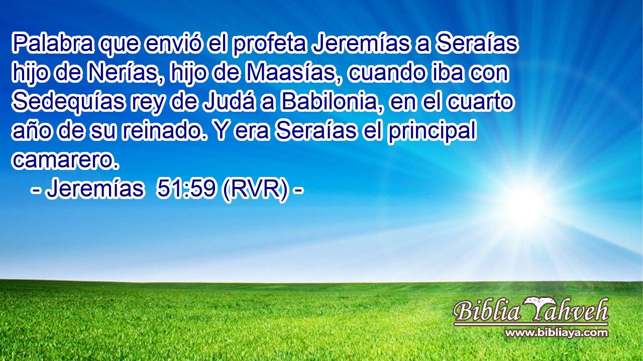 Palabra que envió el profeta Jeremías a Seraías hijo de Nerías, hijo de Maasías, cuando iba con Sedequías rey de Judá a Babilonia, en el cuarto año de su reinado. Y era Seraías el principal camarero.