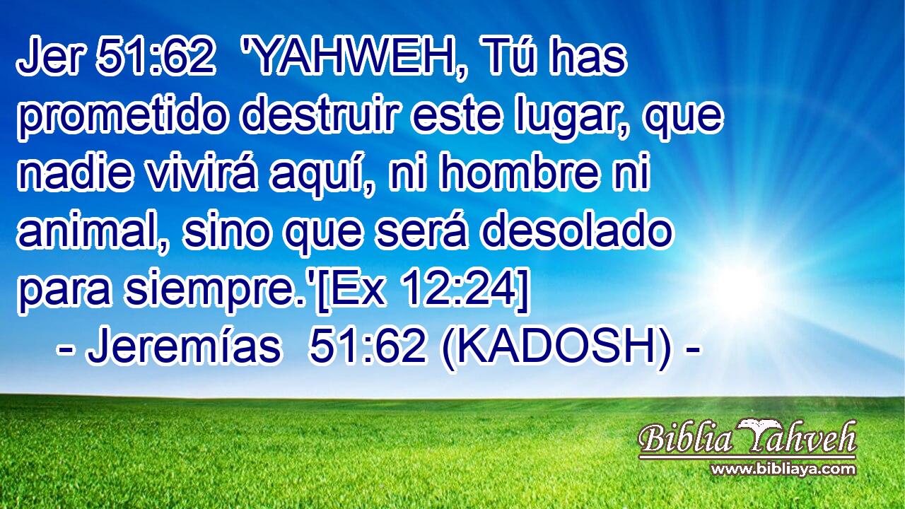  'YAHWEH, Tú has prometido destruir este lugar, que nadie vivirá aquí, ni hombre ni animal, sino que será desolado para siempre.'[Ex 12:24] 