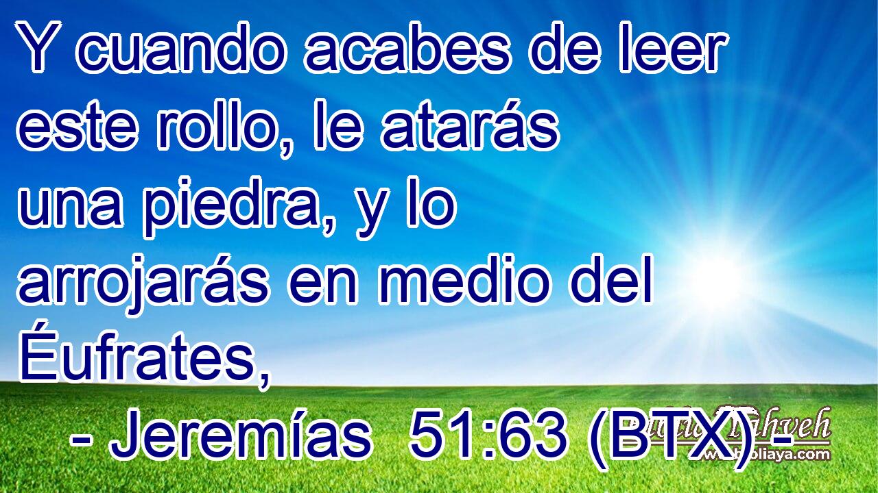 Y cuando acabes de leer este rollo, le atarás una piedra, y lo arrojarás en medio del Éufrates,