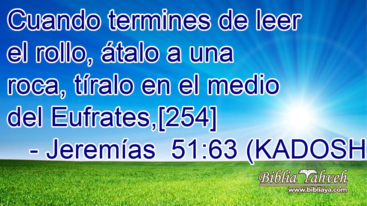  Cuando termines de leer el rollo, átalo a una roca, tíralo en el medio del Eufrates,[254] 