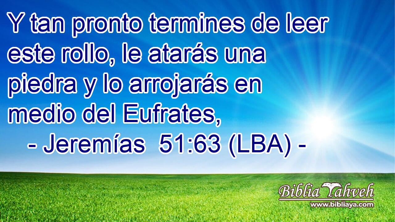 Y tan pronto termines de leer este rollo, le atarás una piedra y lo arrojarás en medio del Eufrates,