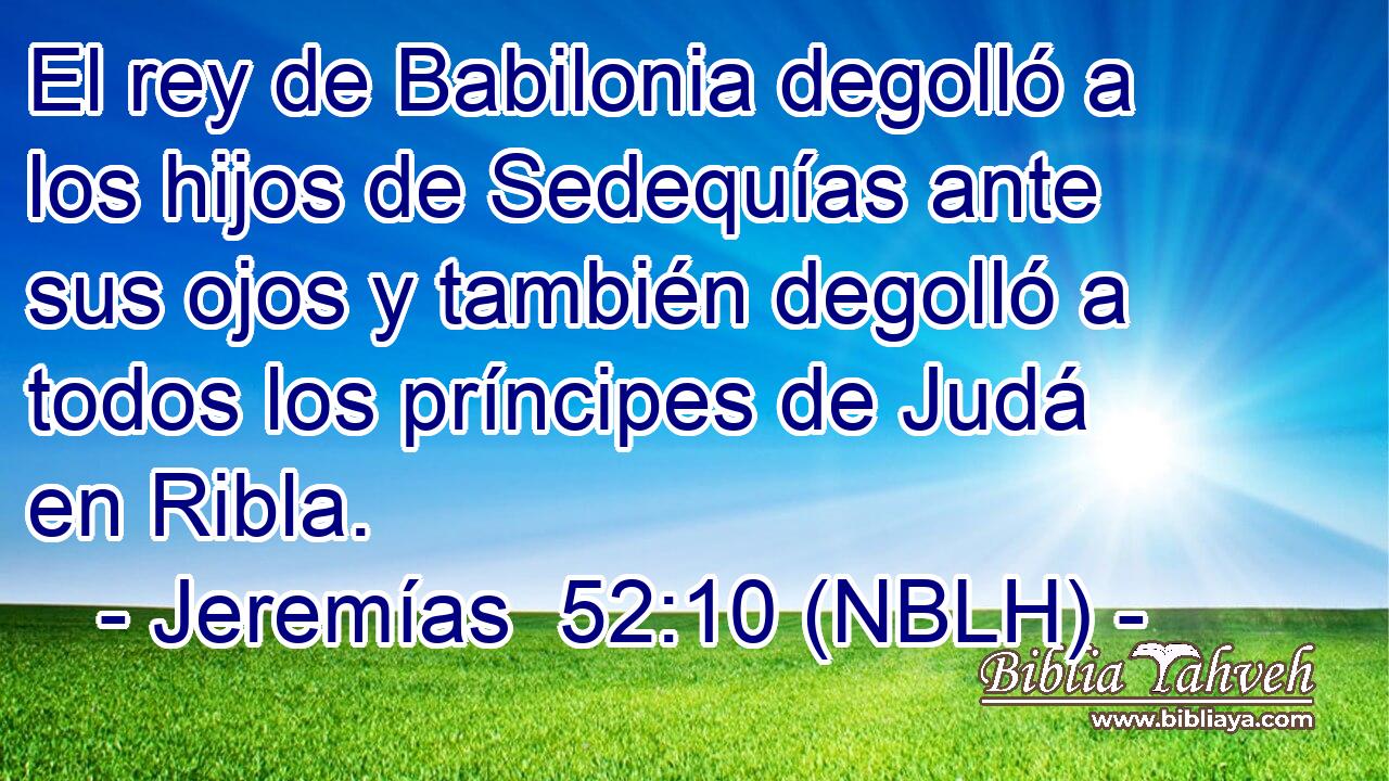  El rey de Babilonia degolló a los hijos de Sedequías ante sus ojos y también degolló a todos los príncipes de Judá en Ribla. 
