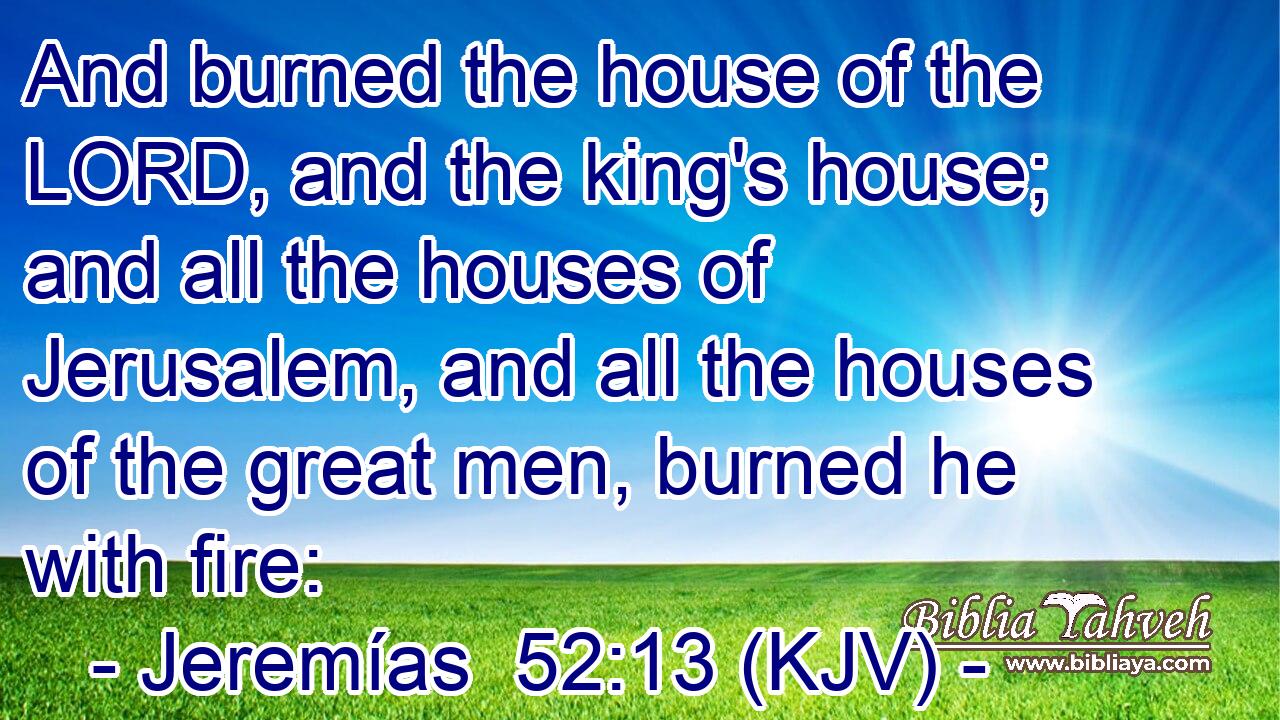 And burned the house of the LORD, and the king's house; and all the houses of Jerusalem, and all the houses of the great men, burned he with fire: