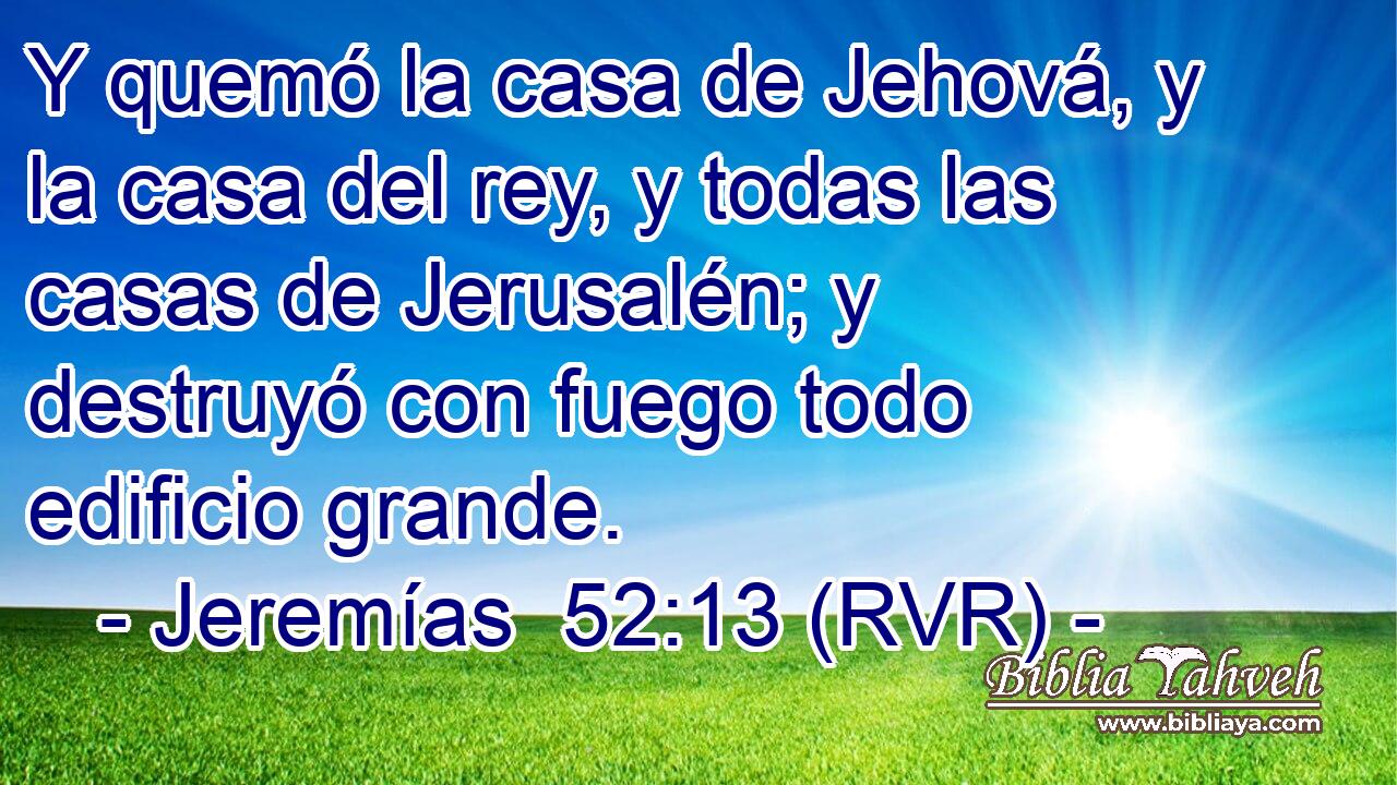 Y quemó la casa de Jehová, y la casa del rey, y todas las casas de Jerusalén; y destruyó con fuego todo edificio grande.
