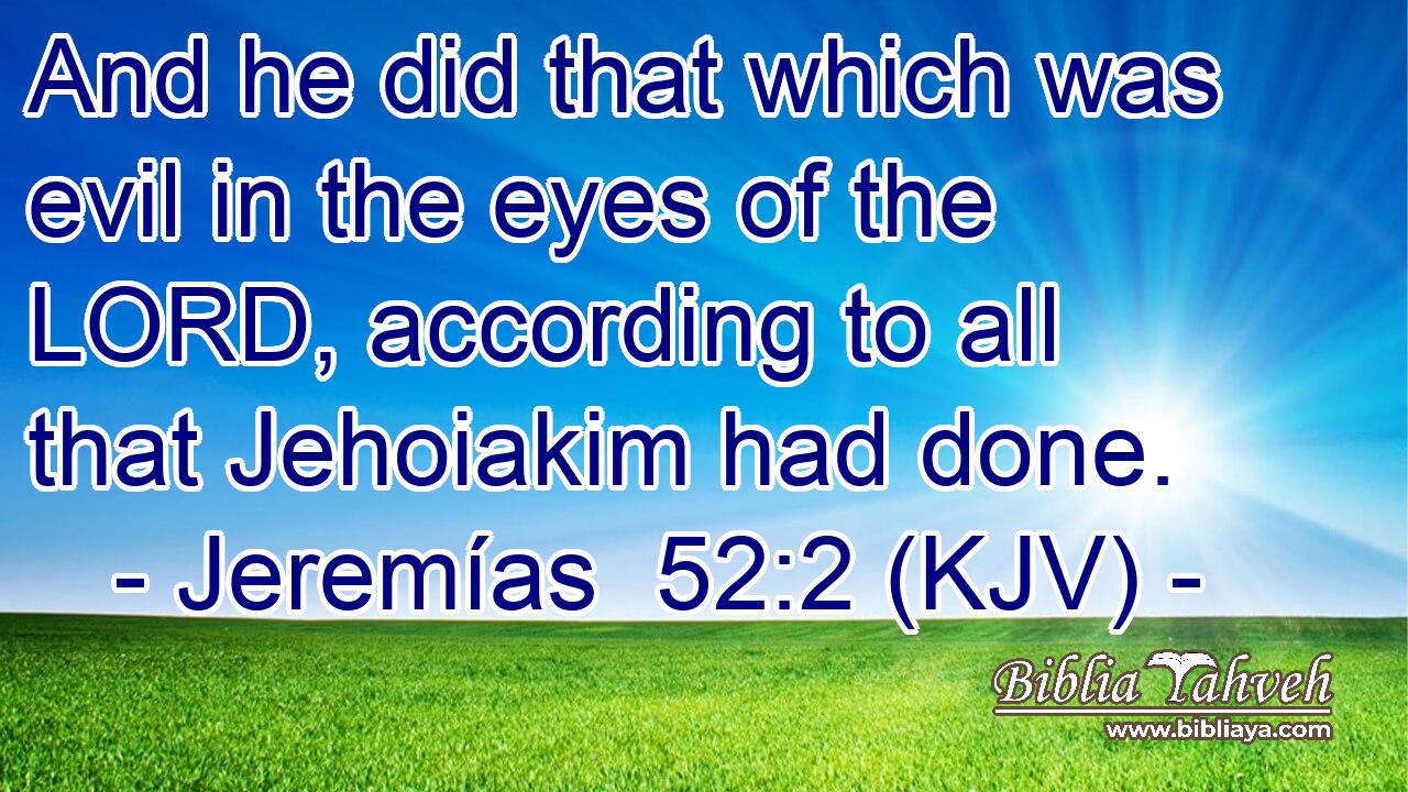 And he did that which was evil in the eyes of the LORD, according to all that Jehoiakim had done.
