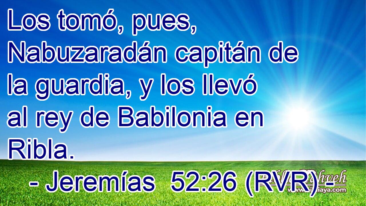 Los tomó, pues, Nabuzaradán capitán de la guardia, y los llevó al rey de Babilonia en Ribla.