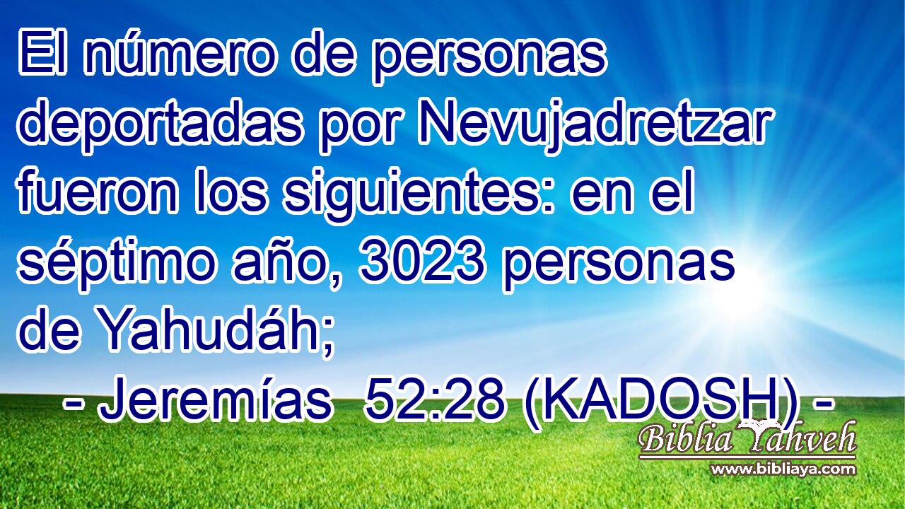  El número de personas deportadas por Nevujadretzar fueron los siguientes: en el séptimo año, 3023 personas de Yahudáh; 