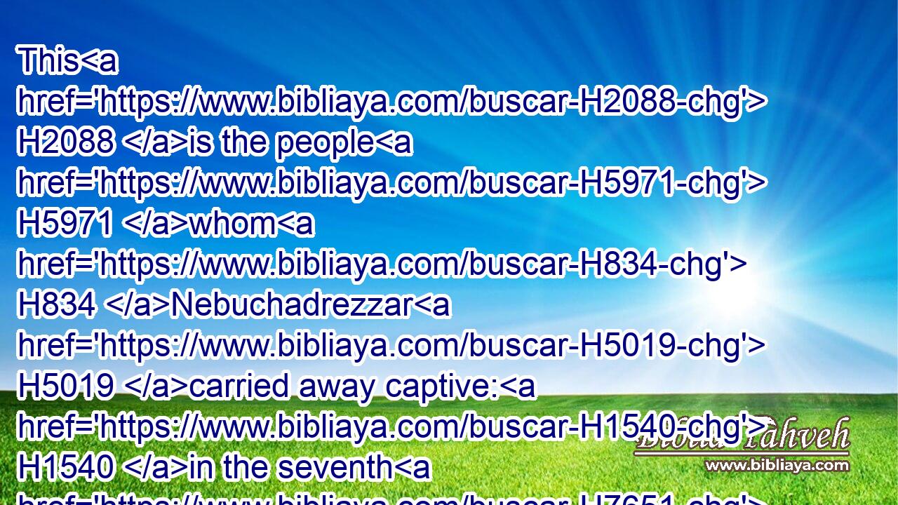 This H2088 is the people H5971 whom H834 Nebuchadrezzar H5019 carried away captive: H1540 in the seventh H7651 year H8141 three H7969 thousand H505 Jews H3064 and three H7969 and twenty:H6242