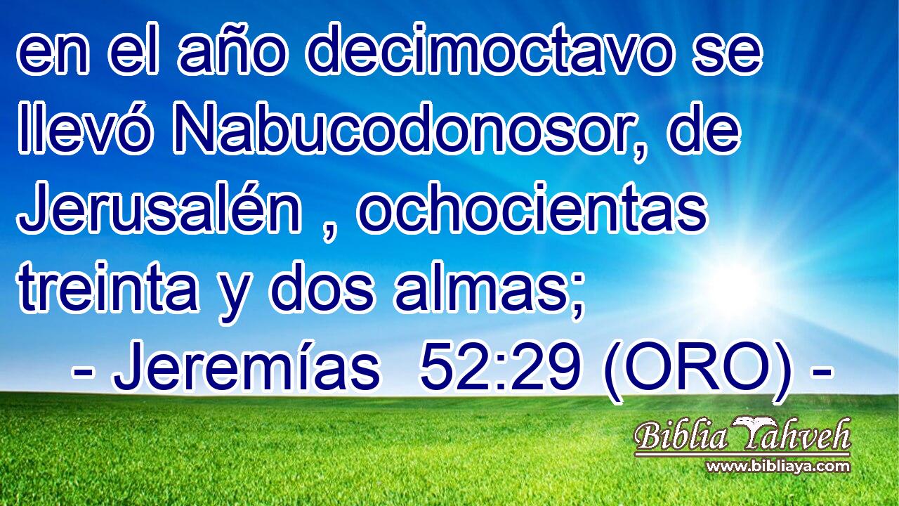  en el año decimoctavo se llevó Nabucodonosor, de Jerusalén , ochocientas treinta y dos almas; 