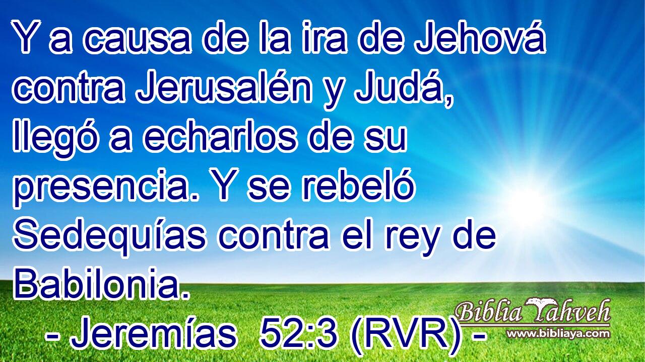 Y a causa de la ira de Jehová contra Jerusalén y Judá, llegó a echarlos de su presencia. Y se rebeló Sedequías contra el rey de Babilonia.