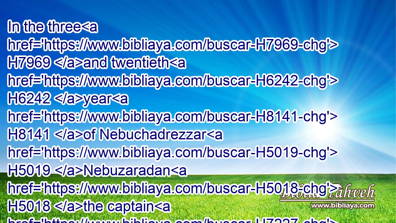 In the three H7969 and twentieth H6242 year H8141 of Nebuchadrezzar H5019 Nebuzaradan H5018 the captain H7227 of the guard H2876 carried away captive H1540 of the Jews H3064 seven H7651 hundred H3967 forty H705 and five H2568 persons: H5315 all H3605 the persons H5315 were four H702 thousand H505 and six H8337 hundred.H3967