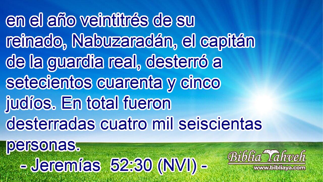  en el año veintitrés de su reinado, Nabuzaradán, el capitán de la guardia real, desterró a setecientos cuarenta y cinco judíos. En total fueron desterradas cuatro mil seiscientas personas. 