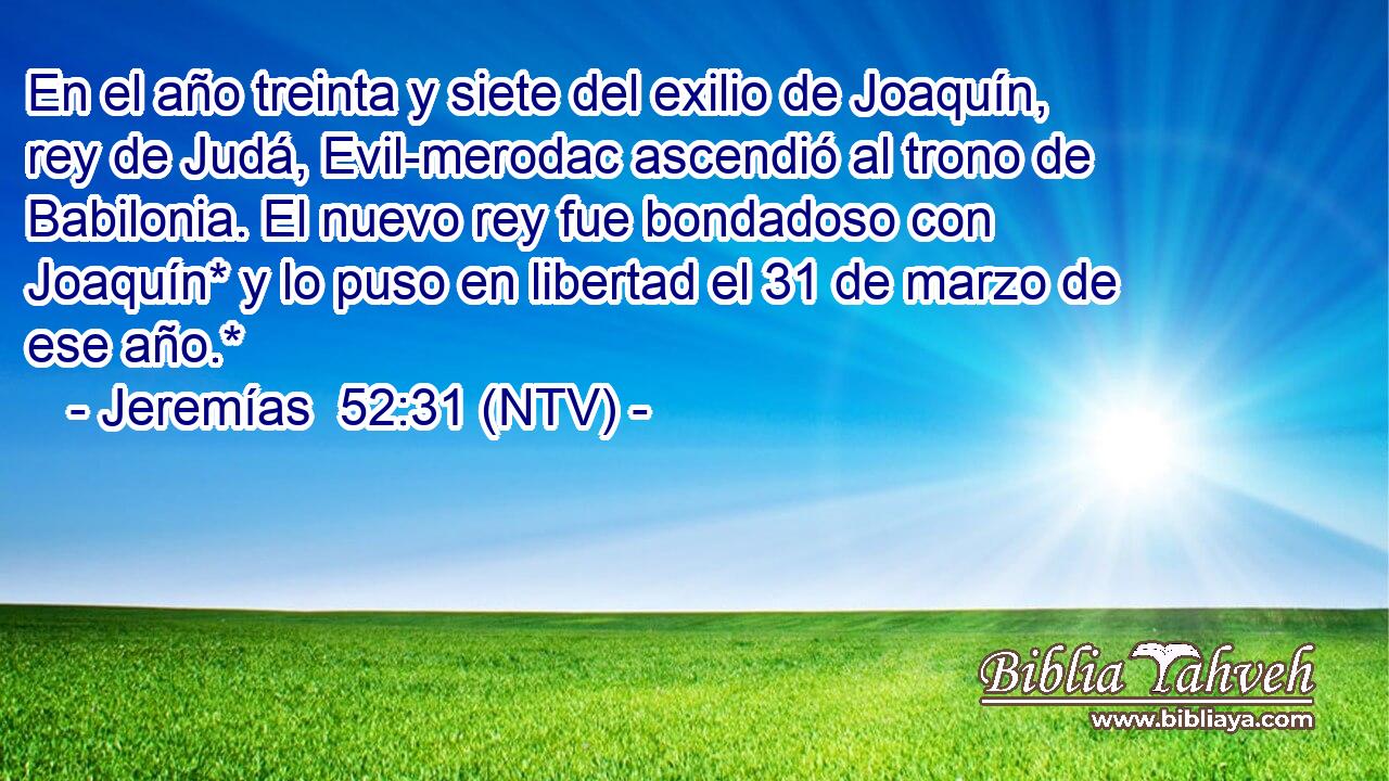 En el año treinta y siete del exilio de Joaquín, rey de Judá, Evil-merodac ascendió al trono de Babilonia. El nuevo rey fue bondadoso con Joaquín* y lo puso en libertad el 31 de marzo de ese año.*