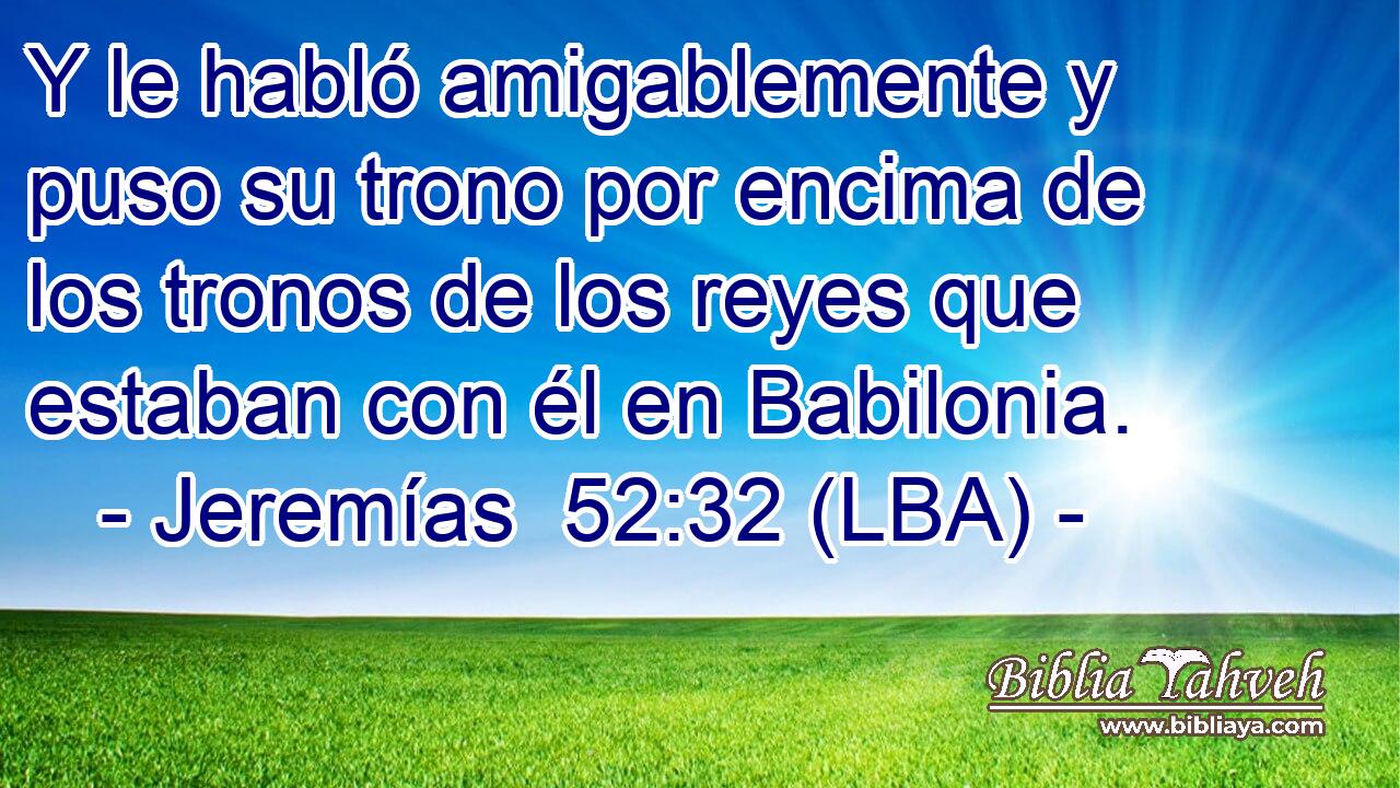 Y le habló amigablemente y puso su trono por encima de los tronos de los reyes que estaban con él en Babilonia.