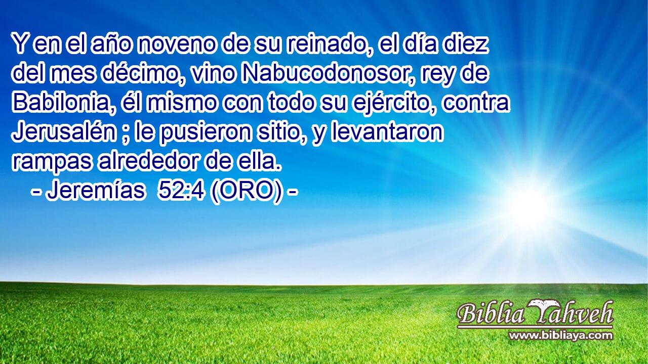  Y en el año noveno de su reinado, el día diez del mes décimo, vino Nabucodonosor, rey de Babilonia, él mismo con todo su ejército, contra Jerusalén ; le pusieron sitio, y levantaron rampas alrededor de ella. 