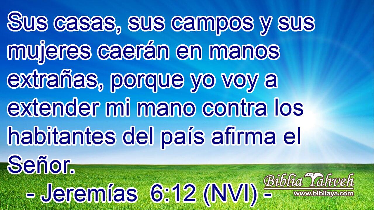  Sus casas, sus campos y sus mujeres caerán en manos extrañas, porque yo voy a extender mi mano contra los habitantes del país afirma el Señor. 