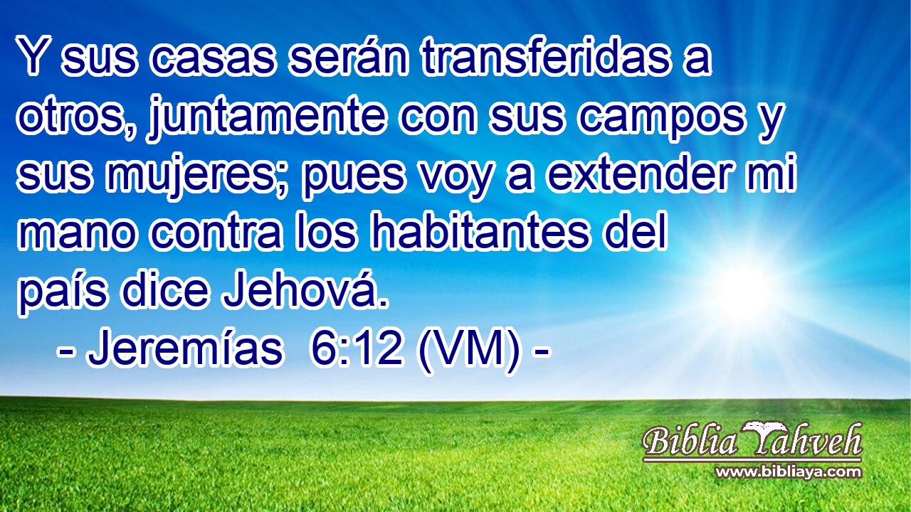  Y sus casas serán transferidas a otros, juntamente con sus campos y sus mujeres; pues voy a extender mi mano contra los habitantes del país dice Jehová. 
