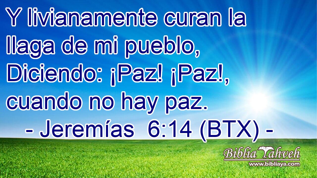 Y livianamente curan la llaga de mi pueblo, Diciendo: ¡Paz! ¡Paz!, cuando no hay paz.