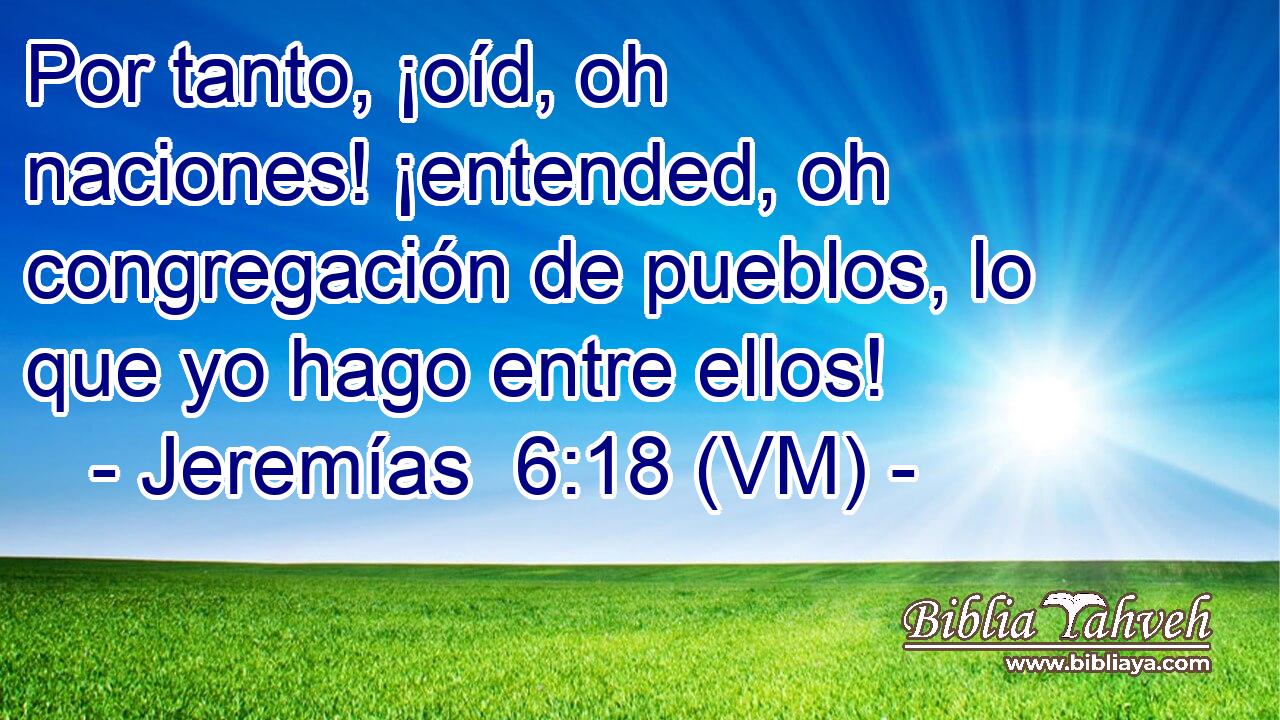  Por tanto, ¡oíd, oh naciones! ¡entended, oh congregación de pueblos, lo que yo hago entre ellos! 