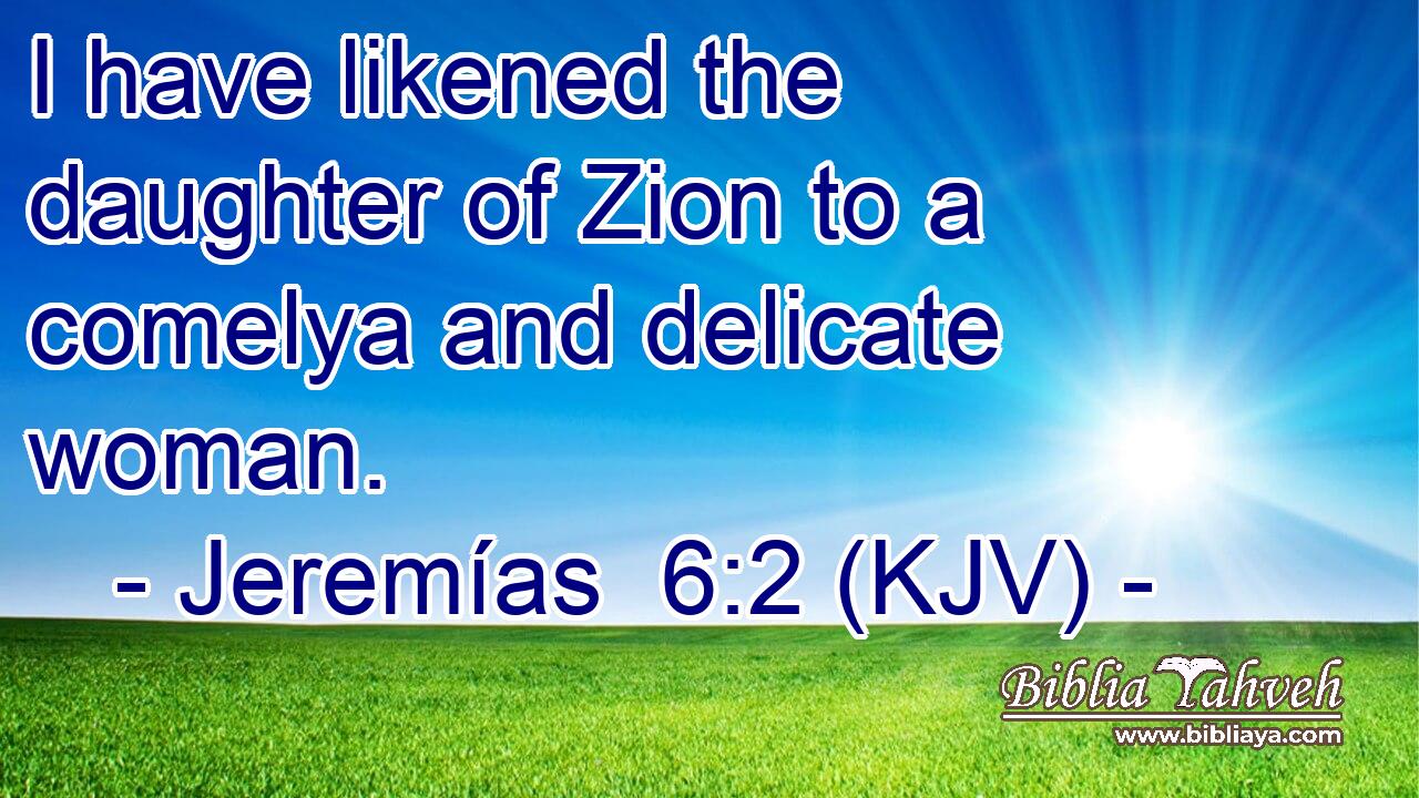 I have likened the daughter of Zion to a comelya and delicate woman.
