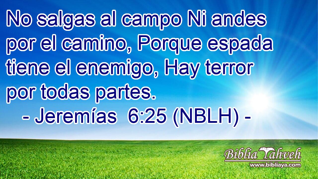  No salgas al campo Ni andes por el camino, Porque espada tiene el enemigo, Hay terror por todas partes. 