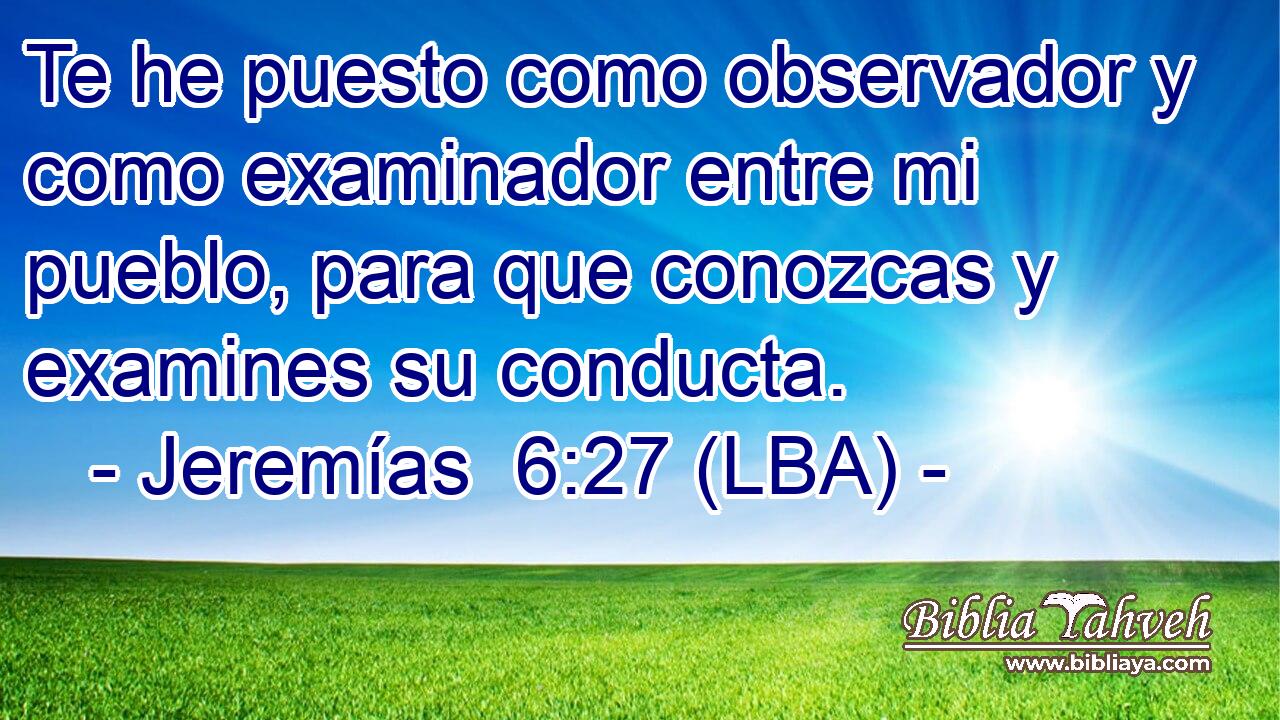 Te he puesto como observador y como examinador entre mi pueblo, para que conozcas y examines su conducta.