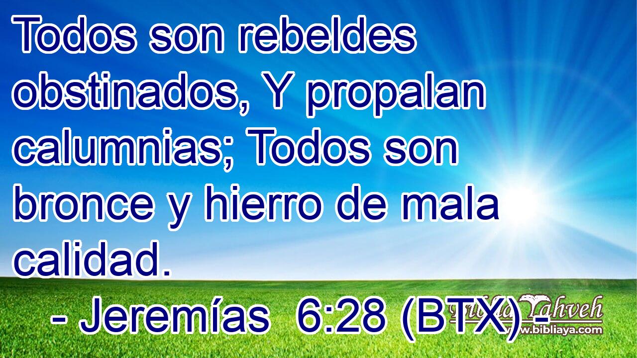 Todos son rebeldes obstinados, Y propalan calumnias; Todos son bronce y hierro de mala calidad.