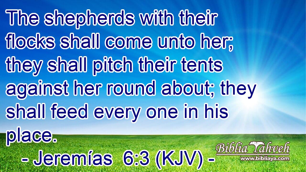 The shepherds with their flocks shall come unto her; they shall pitch their tents against her round about; they shall feed every one in his place.