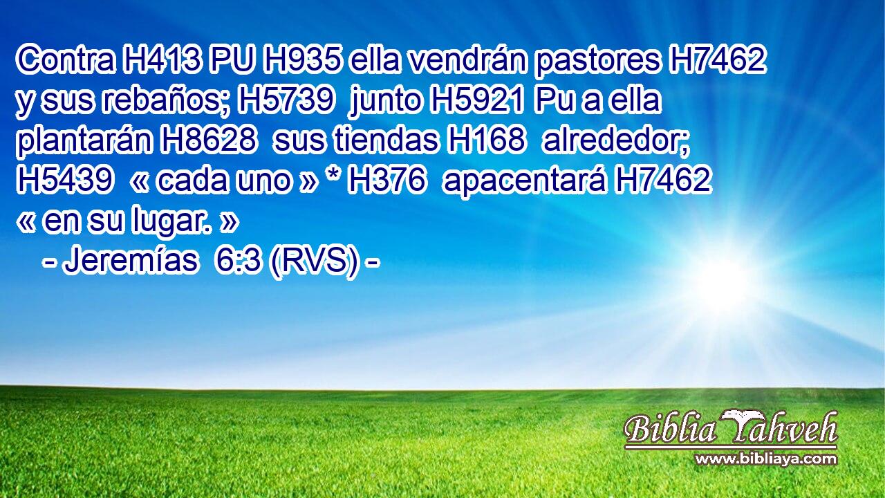 Contra H413 PU H935 ella vendrán pastores H7462  y sus rebaños; H5739  junto H5921 Pu a ella plantarán H8628  sus tiendas H168  alrededor; H5439  « cada uno » * H376  apacentará H7462  « en su lugar. » 
