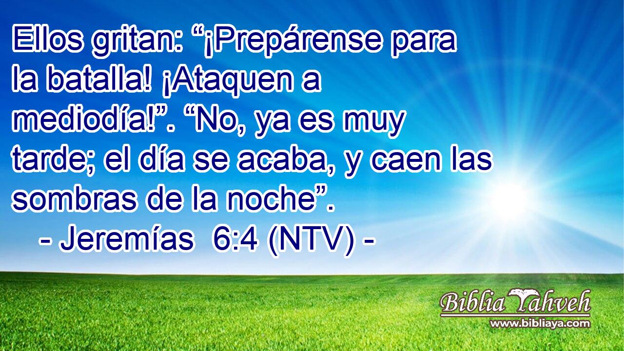 Ellos gritan: “¡Prepárense para la batalla! ¡Ataquen a mediodía!”. “No, ya es muy tarde; el día se acaba, y caen las sombras de la noche”.