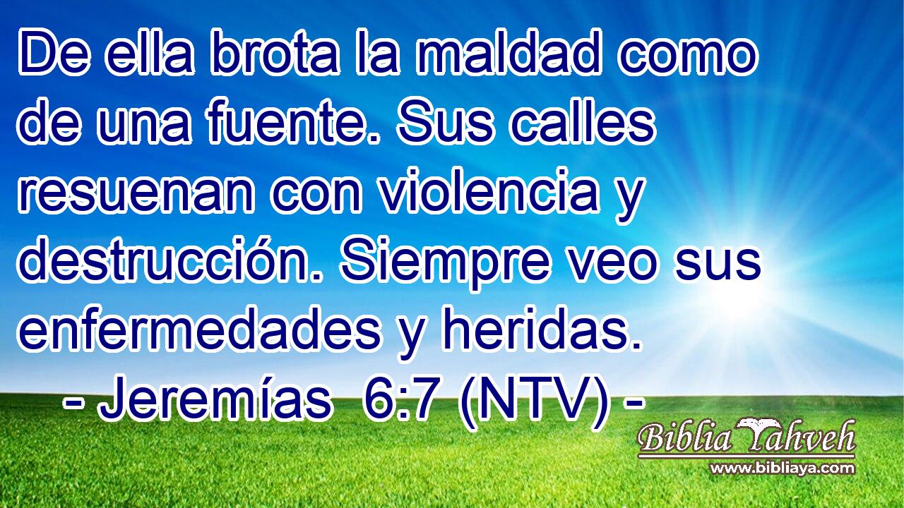 De ella brota la maldad como de una fuente. Sus calles resuenan con violencia y destrucción. Siempre veo sus enfermedades y heridas.
