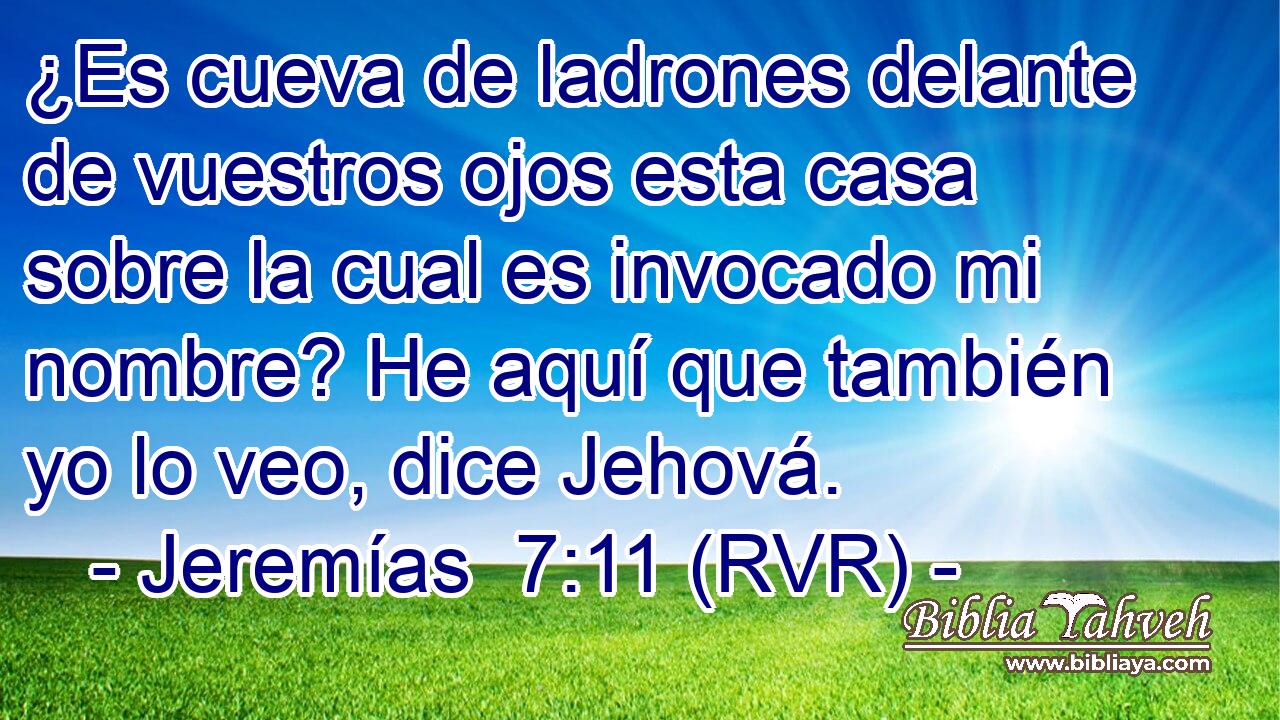 ¿Es cueva de ladrones delante de vuestros ojos esta casa sobre la cual es invocado mi nombre? He aquí que también yo lo veo, dice Jehová.