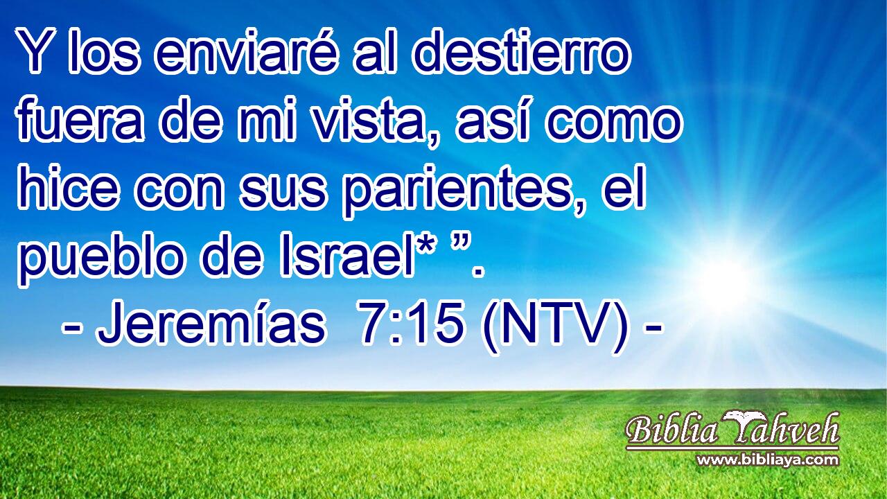 Y los enviaré al destierro fuera de mi vista, así como hice con sus parientes, el pueblo de Israel* ”.
