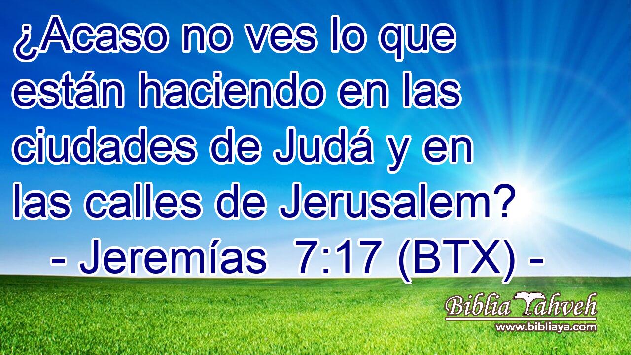 ¿Acaso no ves lo que están haciendo en las ciudades de Judá y en las calles de Jerusalem?