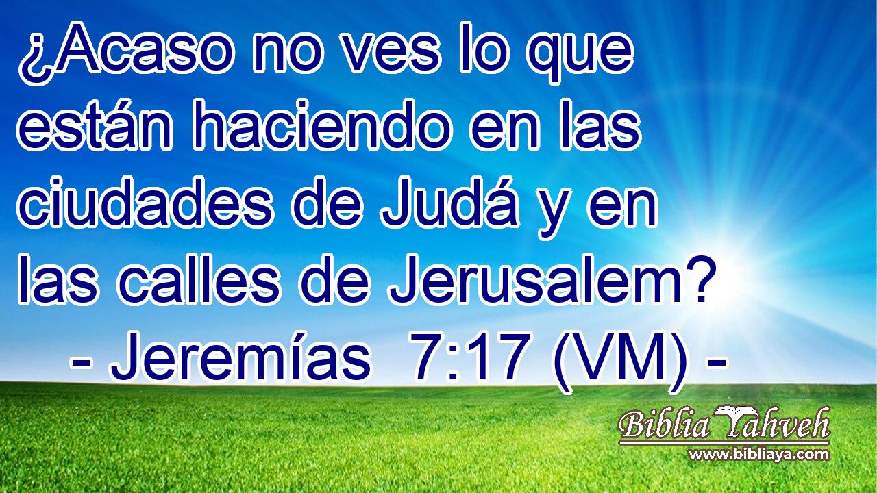  ¿Acaso no ves lo que están haciendo en las ciudades de Judá y en las calles de Jerusalem? 