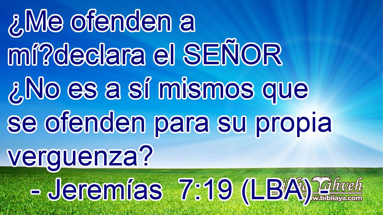 ¿Me ofenden a mí?declara el SEÑOR ¿No es a sí mismos que se ofenden para su propia verguenza?
