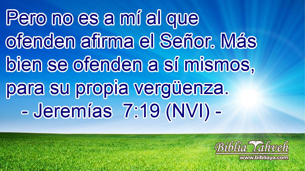  Pero no es a mí al que ofenden afirma el Señor. Más bien se ofenden a sí mismos, para su propia vergüenza. 