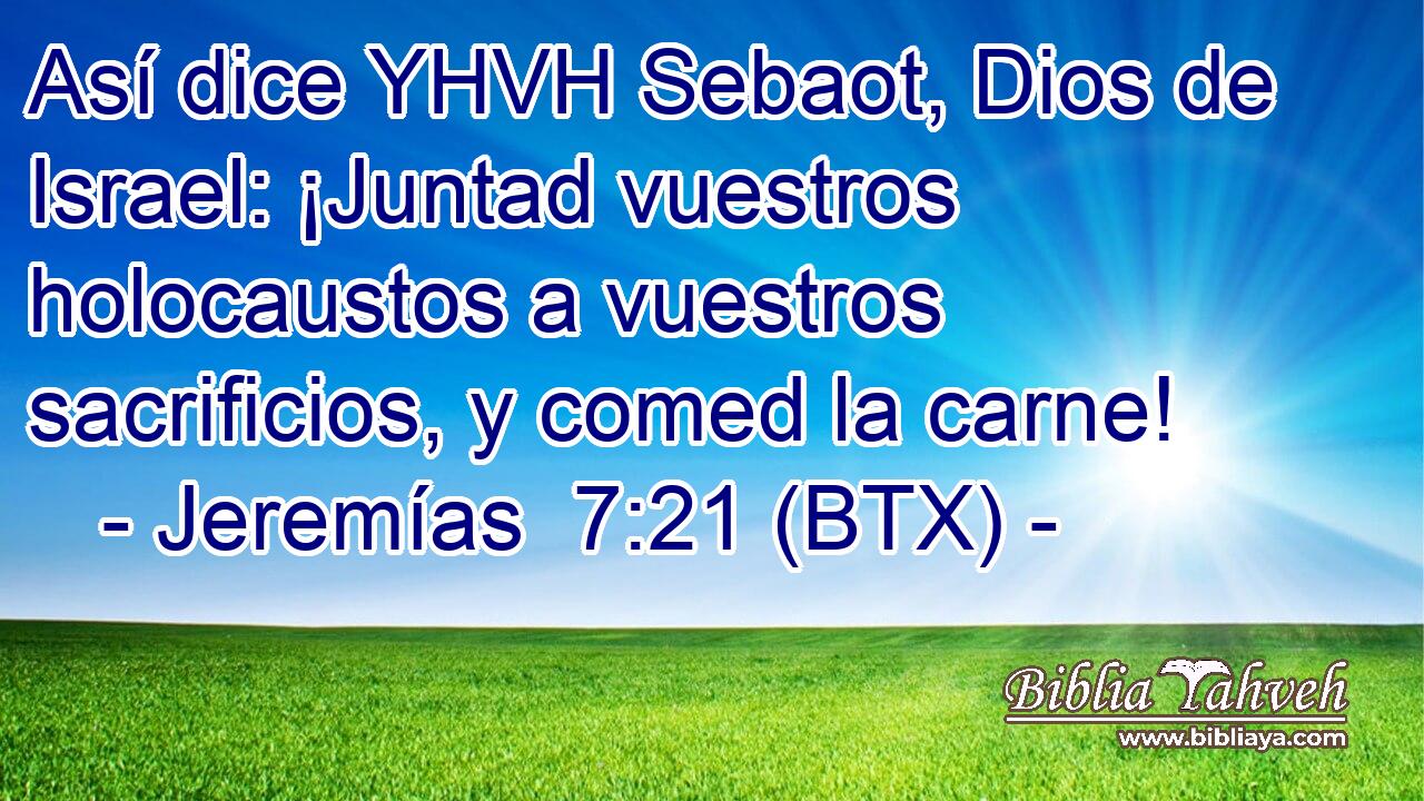 Así dice YHVH Sebaot, Dios de Israel: ¡Juntad vuestros holocaustos a vuestros sacrificios, y comed la carne!