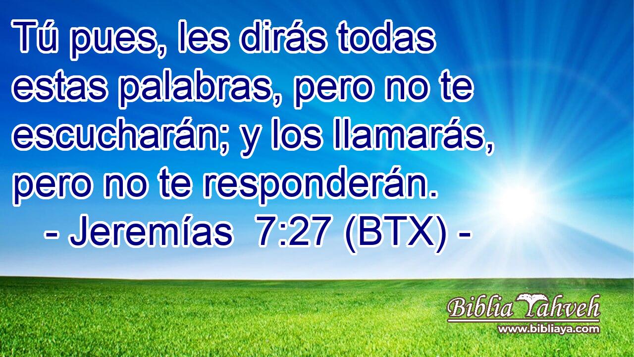 Tú pues, les dirás todas estas palabras, pero no te escucharán; y los llamarás, pero no te responderán.