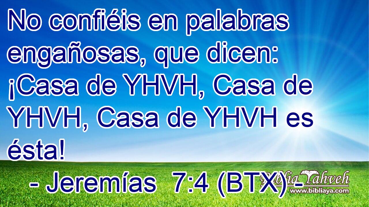 No confiéis en palabras engañosas, que dicen: ¡Casa de YHVH, Casa de YHVH, Casa de YHVH es ésta!