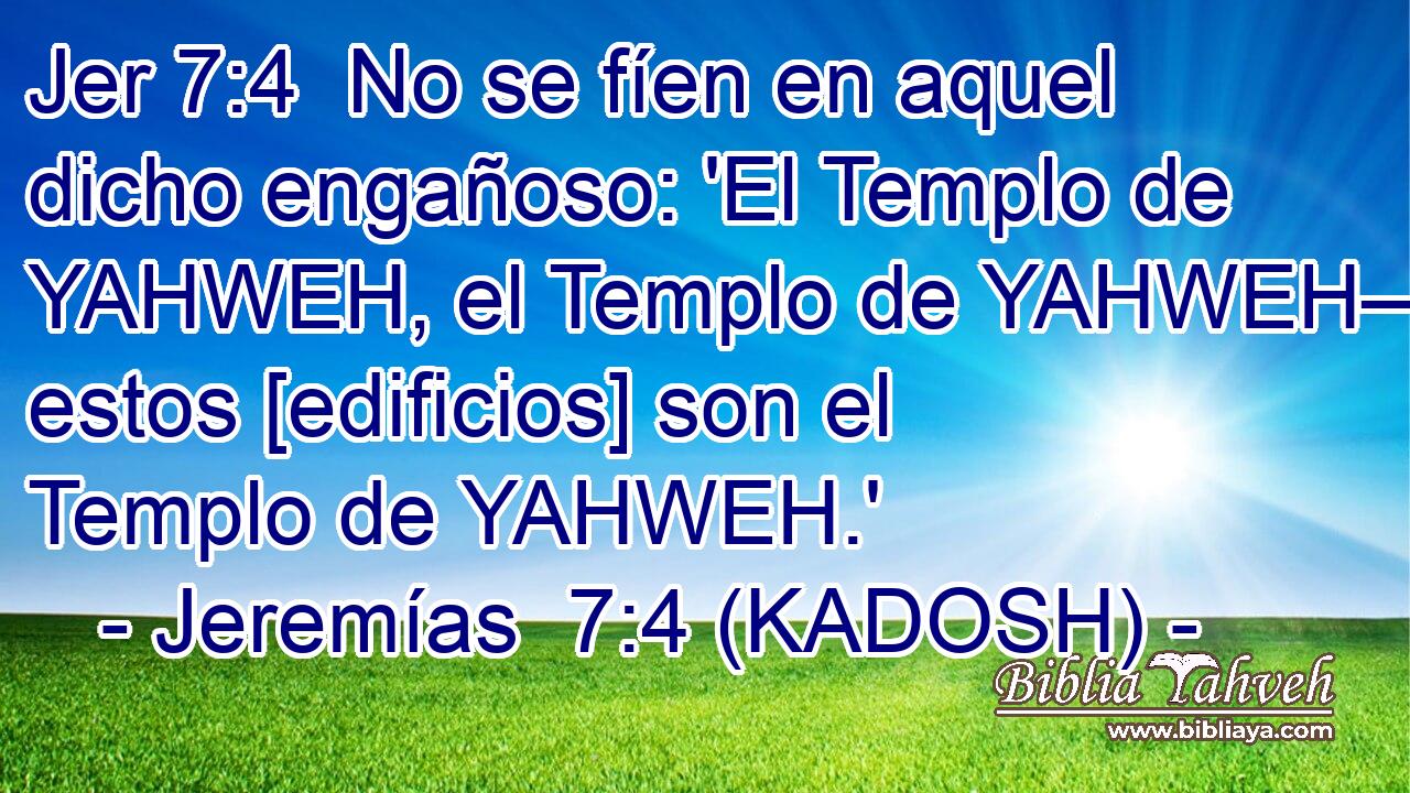  No se fíen en aquel dicho engañoso: 'El Templo de YAHWEH, el Templo de YAHWEH– estos [edificios] son el Templo de YAHWEH.' 