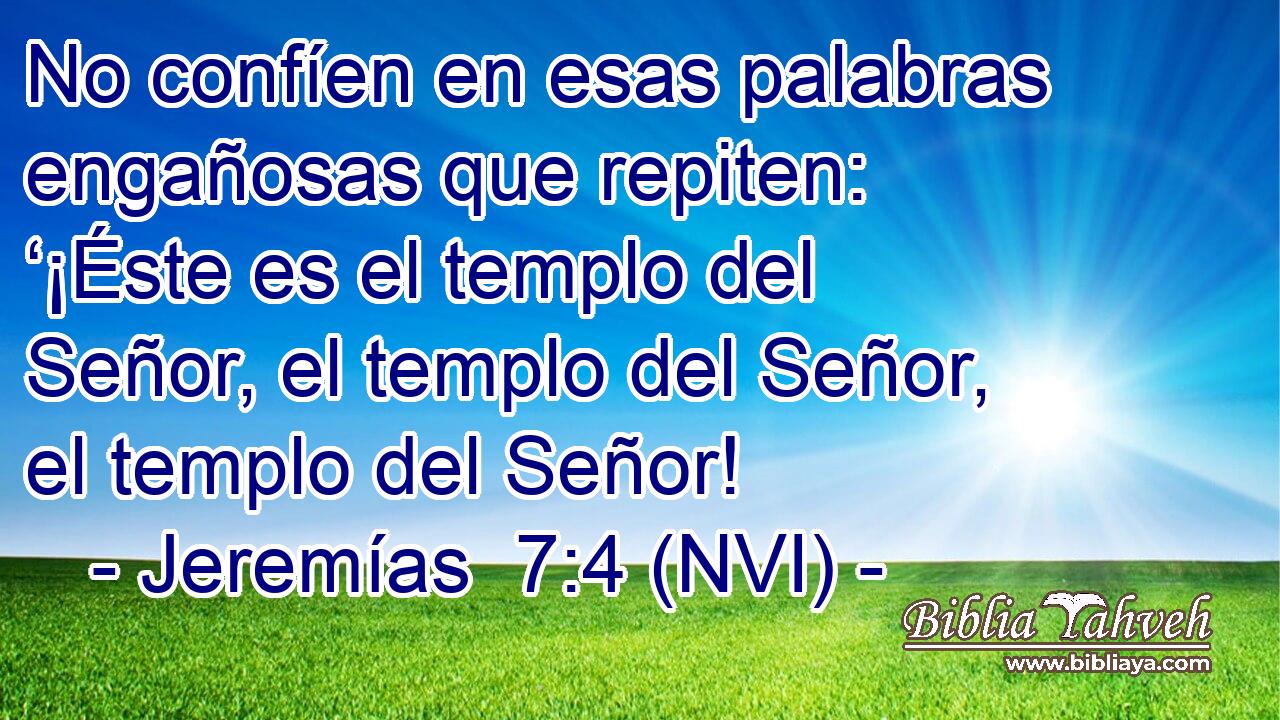  No confíen en esas palabras engañosas que repiten: ‘¡Éste es el templo del Señor, el templo del Señor, el templo del Señor! 