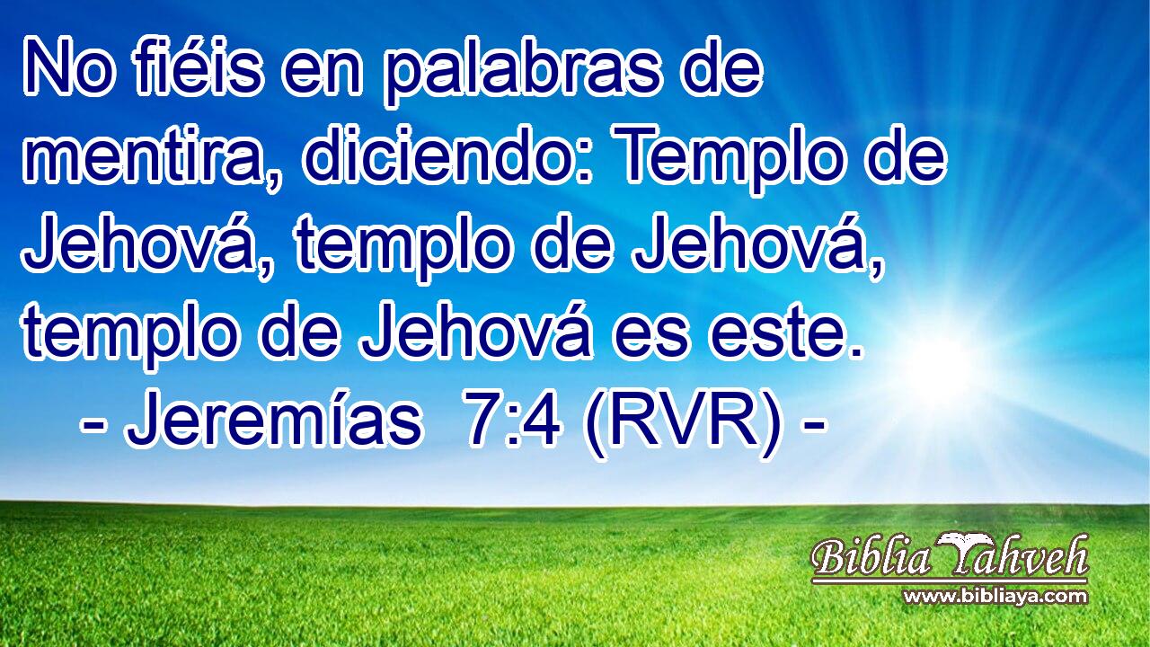 No fiéis en palabras de mentira, diciendo: Templo de Jehová, templo de Jehová, templo de Jehová es este.