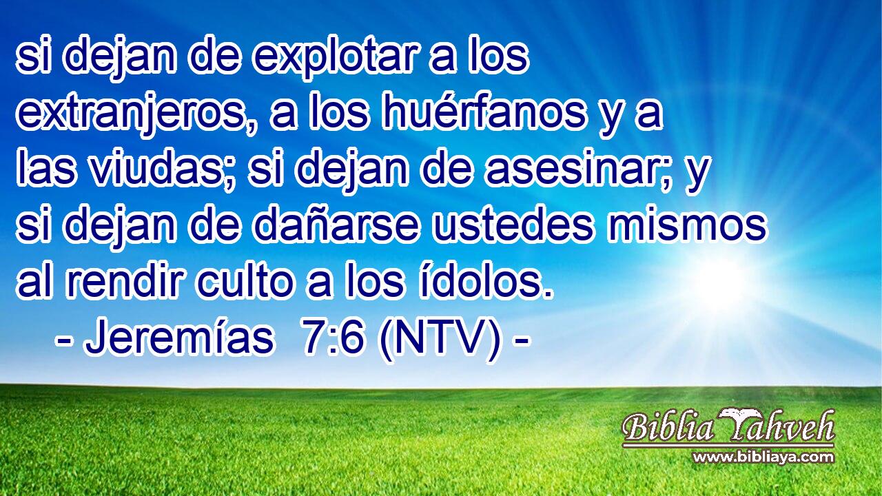 si dejan de explotar a los extranjeros, a los huérfanos y a las viudas; si dejan de asesinar; y si dejan de dañarse ustedes mismos al rendir culto a los ídolos.