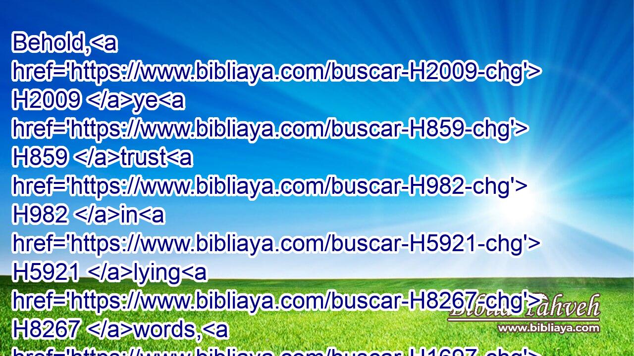 Behold, H2009 ye H859 trust H982 in H5921 lying H8267 words, H1697 that cannot H1115 profit.H3276