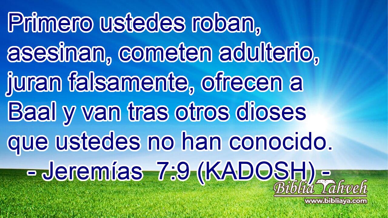  Primero ustedes roban, asesinan, cometen adulterio, juran falsamente, ofrecen a Baal y van tras otros dioses que ustedes no han conocido. 
