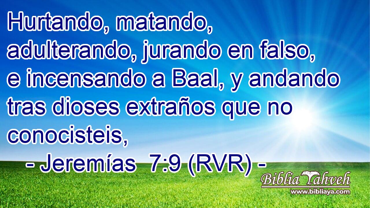 Hurtando, matando, adulterando, jurando en falso, e incensando a Baal, y andando tras dioses extraños que no conocisteis,