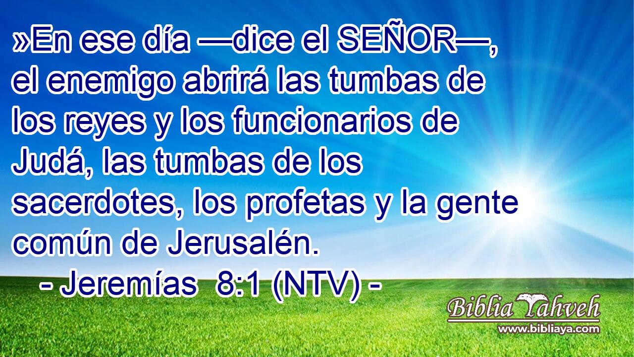 »En ese día —dice el SEÑOR—, el enemigo abrirá las tumbas de los reyes y los funcionarios de Judá, las tumbas de los sacerdotes, los profetas y la gente común de Jerusalén.