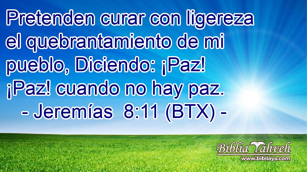 Pretenden curar con ligereza el quebrantamiento de mi pueblo, Diciendo: ¡Paz! ¡Paz! cuando no hay paz.